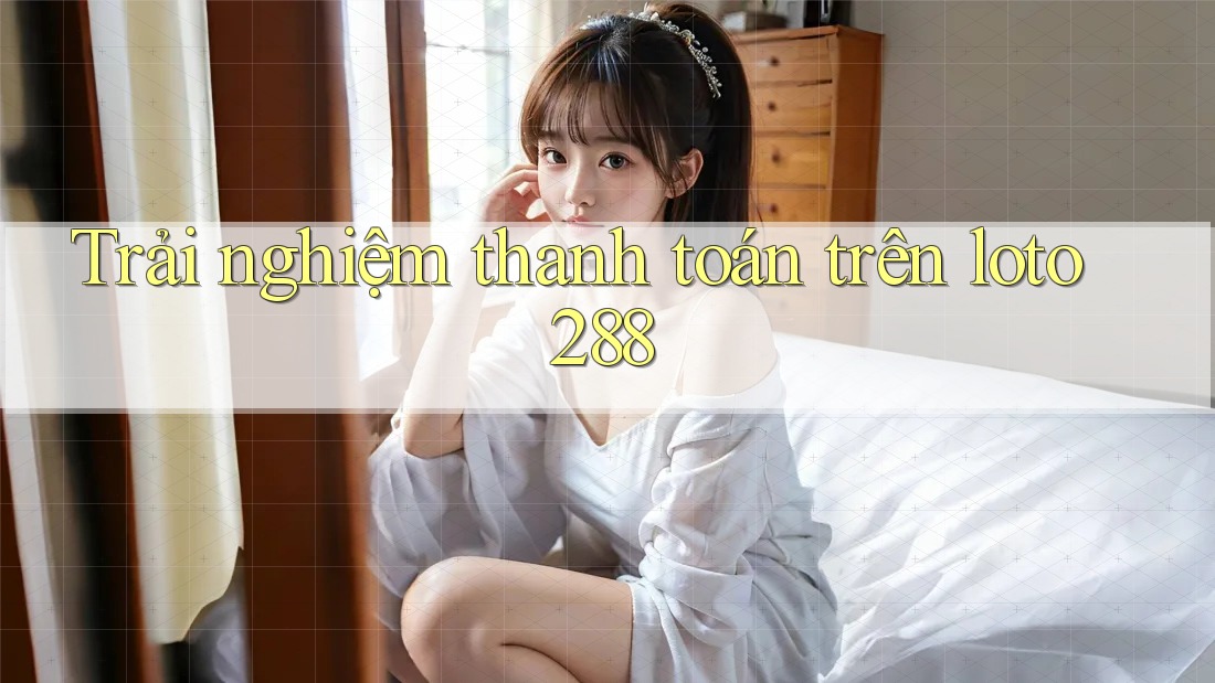 Trải nghiệm thanh toán trên loto288