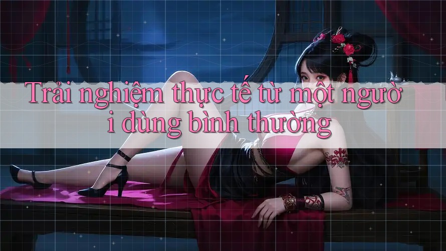 Trải nghiệm thực tế từ một người dùng bình thường