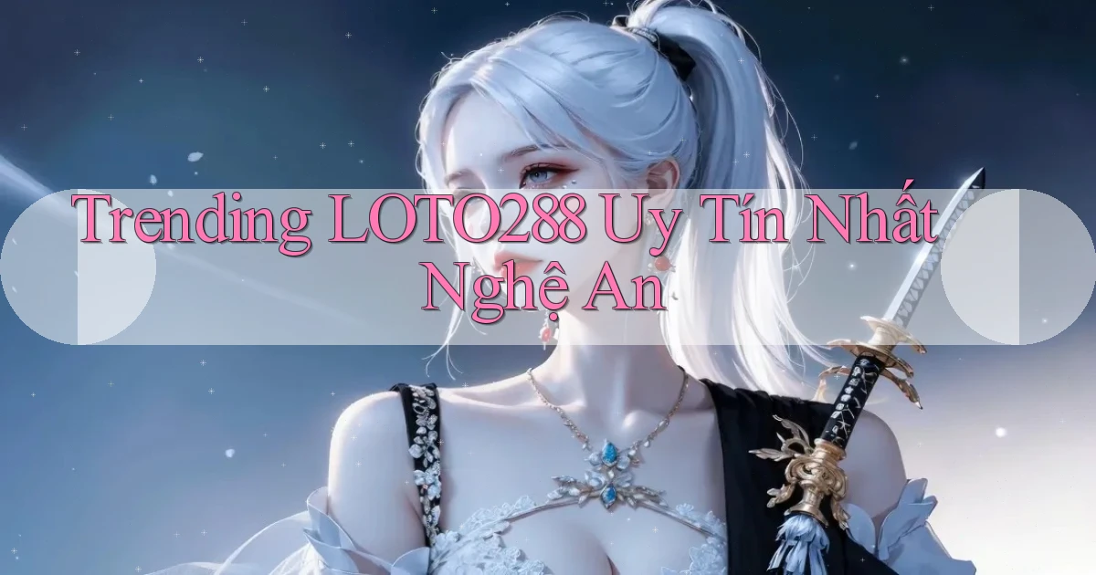 trending loto288 uy tín nhất Nghệ An
