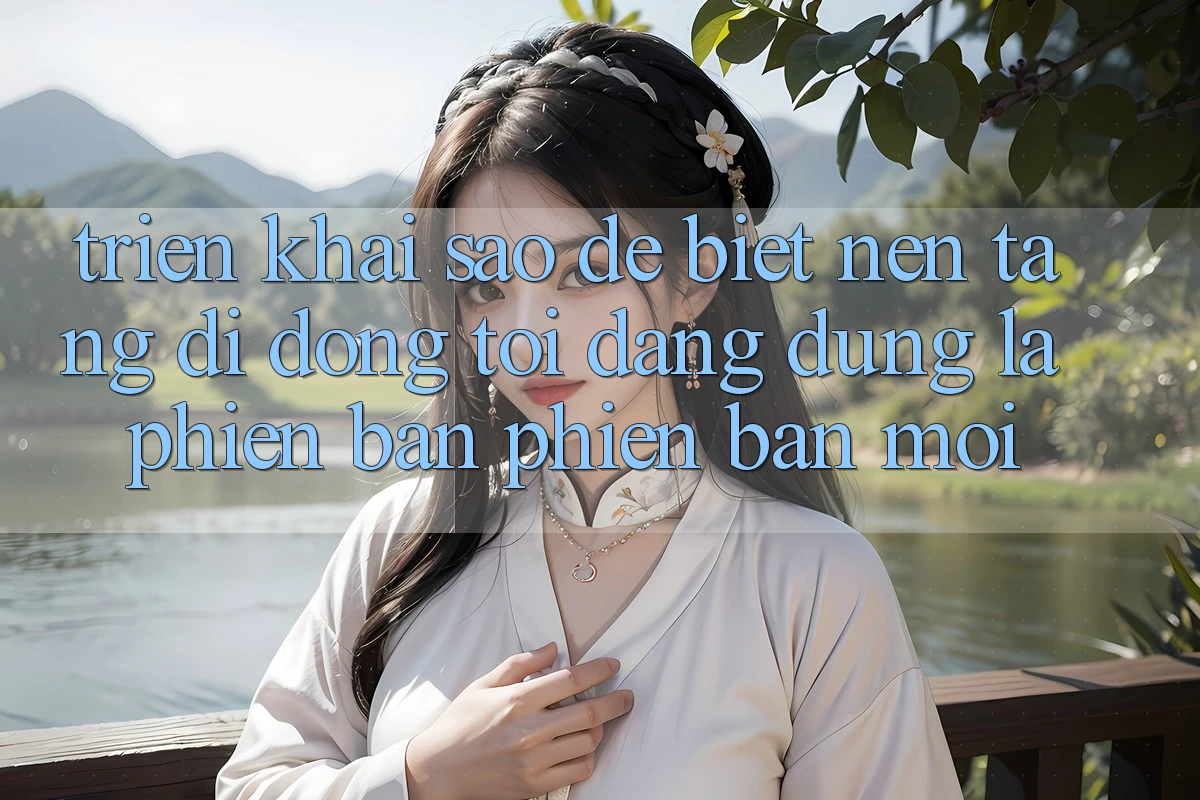 Triển khai sao để biết nền tảng di động tôi đang dùng là phiên bản phiên bản mới?