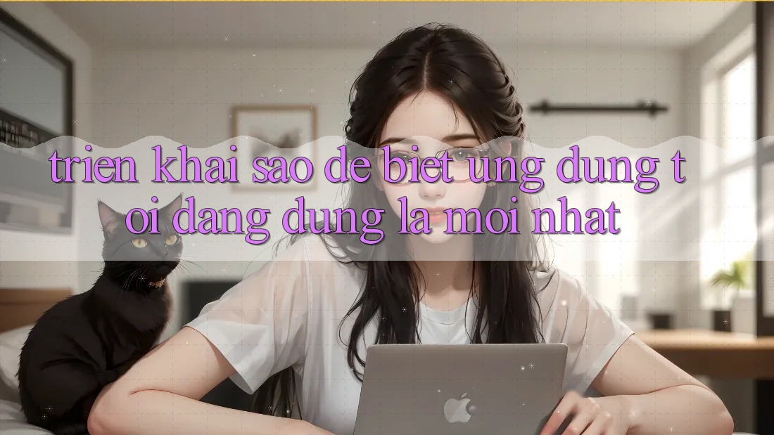 Triển khai sao để biết ứng dụng tôi đang dùng là mới nhất?