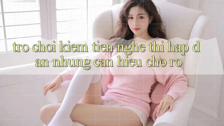 “Trò Chơi Kiếm Tiền” – Nghe Thì Hấp Dẫn Nhưng Cần Hiểu Cho Rõ