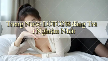 trong nước loto288 đáng trải nghiệm nhất