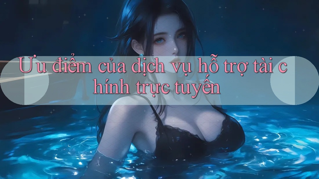 Ưu điểm của dịch vụ hỗ trợ tài chính trực tuyến