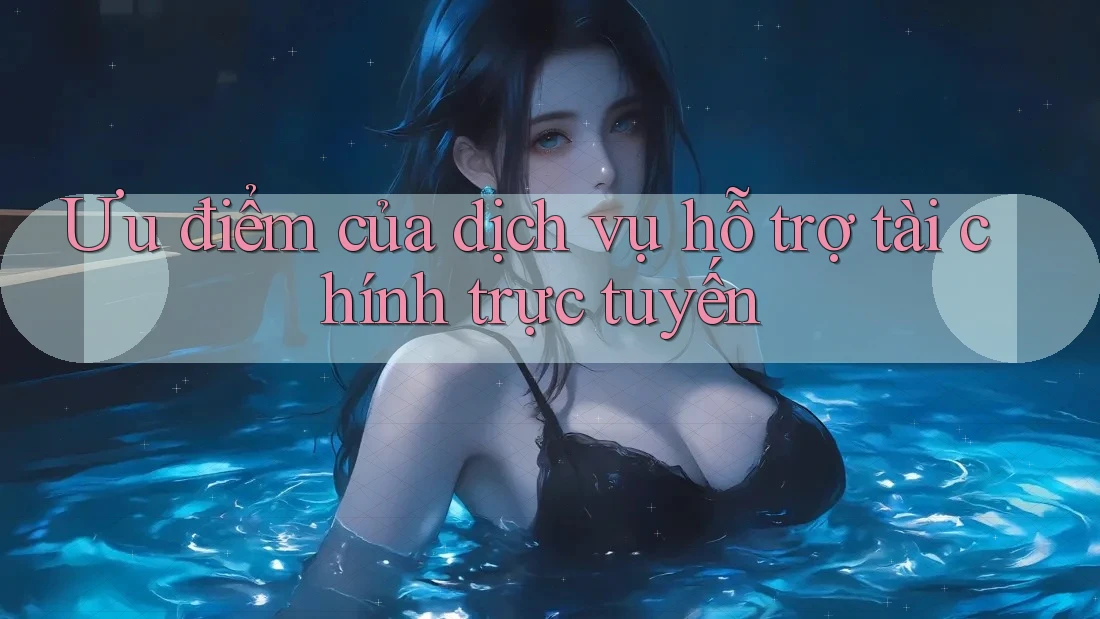 Ưu điểm của dịch vụ hỗ trợ tài chính trực tuyến