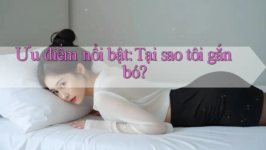 Ưu điểm nổi bật: Tại sao tôi gắn bó?