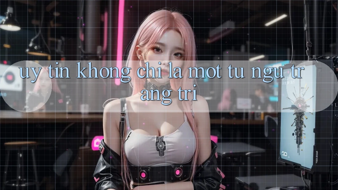 “Uy Tín” Không Chỉ Là Một Từ Ngữ Trang Trí