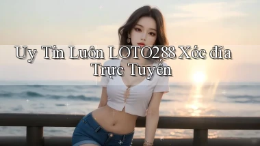 uy tín luôn loto288 xóc đĩa trực tuyến