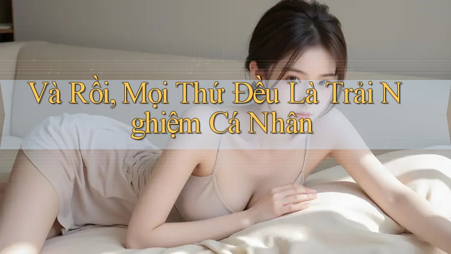Và Rồi, Mọi Thứ Đều Là Trải Nghiệm Cá Nhân