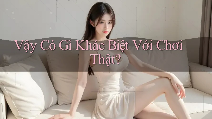 Vậy Có Gì Khác Biệt Với Chơi Thật?
