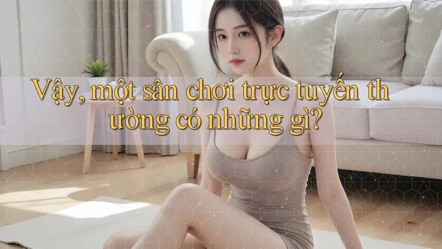 Vậy, một sân chơi trực tuyến thường có những gì?