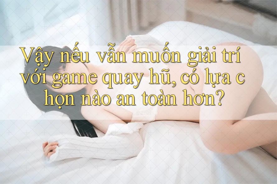 Vậy nếu vẫn muốn giải trí với game quay hũ, có lựa chọn nào an toàn hơn?