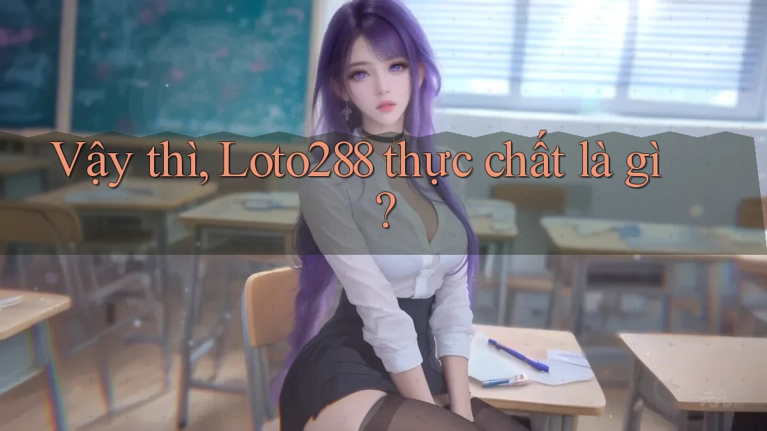 Vậy thì, Loto288 thực chất là gì?